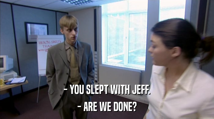- YOU SLEPT WITH JEFF. - ARE WE DONE? 