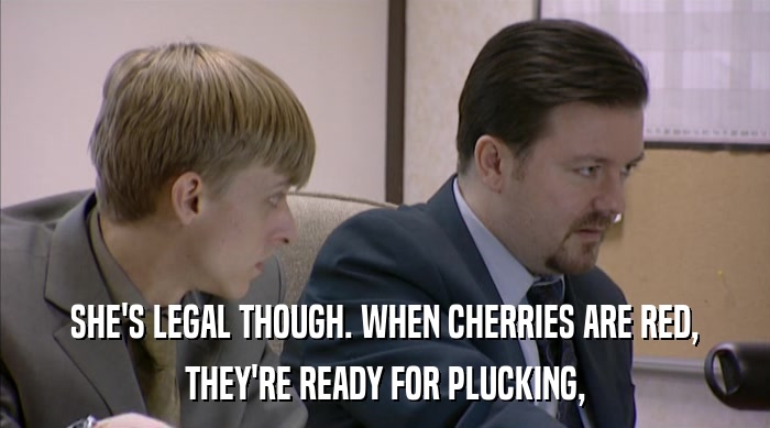 SHE'S LEGAL THOUGH. WHEN CHERRIES ARE RED, THEY'RE READY FOR PLUCKING, 