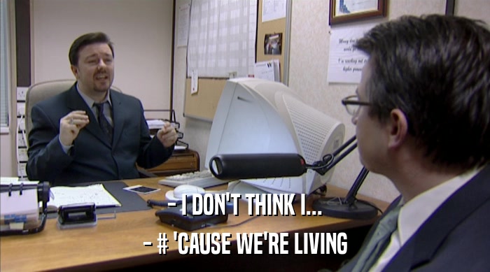 - I DON'T THINK I... - # 'CAUSE WE'RE LIVING 