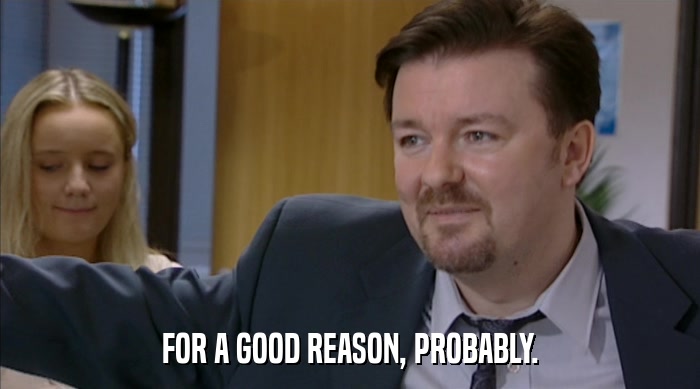 FOR A GOOD REASON, PROBABLY.  