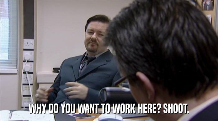 WHY DO YOU WANT TO WORK HERE? SHOOT.  