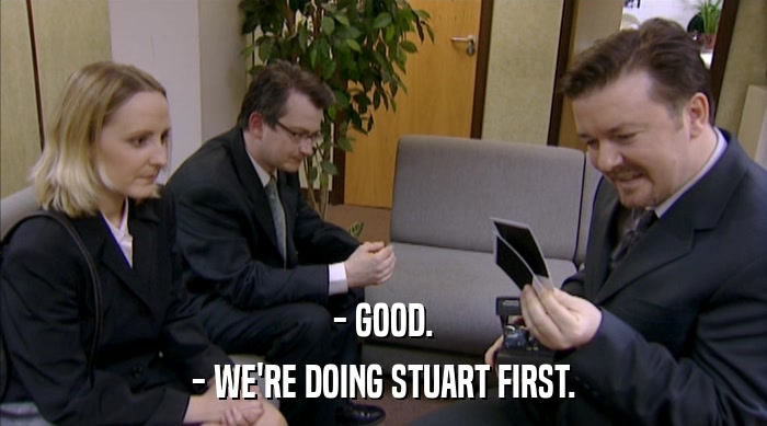 - GOOD. - WE'RE DOING STUART FIRST. 