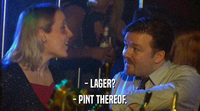 - LAGER?
 - PINT THEREOF. 