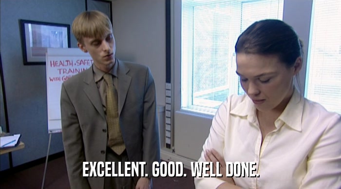 EXCELLENT. GOOD. WELL DONE.  
