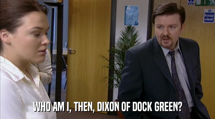 WHO AM I, THEN, DIXON OF DOCK GREEN?  