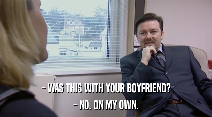 - WAS THIS WITH YOUR BOYFRIEND? - NO. ON MY OWN. 