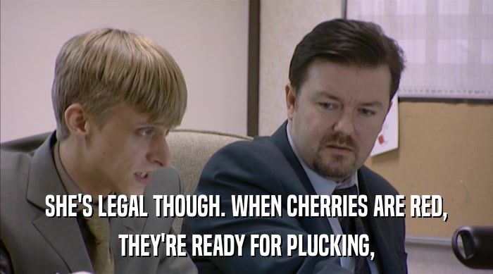 SHE'S LEGAL THOUGH. WHEN CHERRIES ARE RED, THEY'RE READY FOR PLUCKING, 