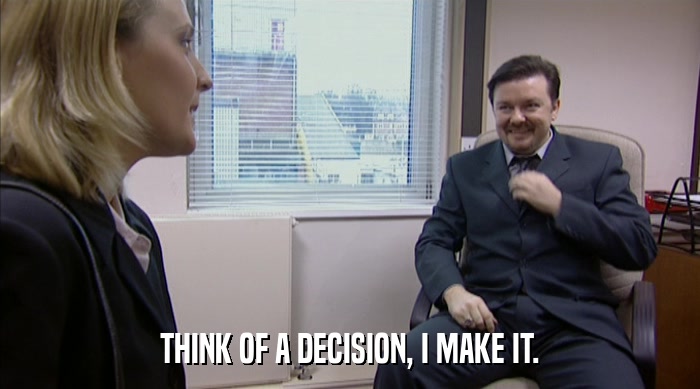 THINK OF A DECISION, I MAKE IT.  