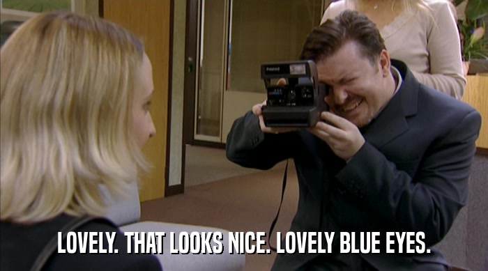LOVELY. THAT LOOKS NICE. LOVELY BLUE EYES.  