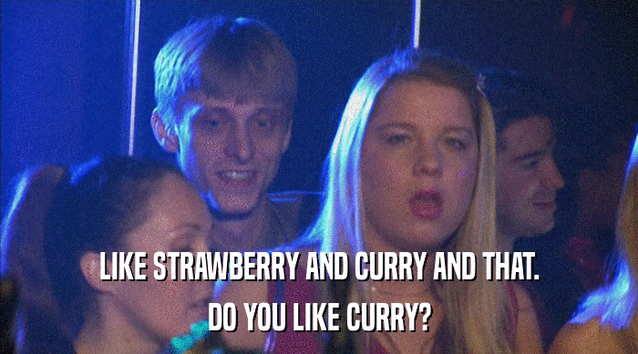 LIKE STRAWBERRY AND CURRY AND THAT. DO YOU LIKE CURRY? 