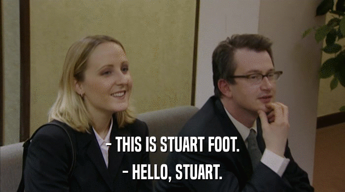 - THIS IS STUART FOOT.
 - HELLO, STUART. 