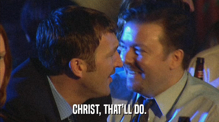 CHRIST, THAT'LL DO.  