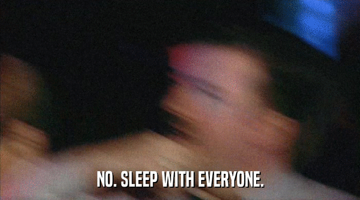 NO. SLEEP WITH EVERYONE.  