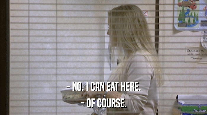 - NO. I CAN EAT HERE.
 - OF COURSE. 