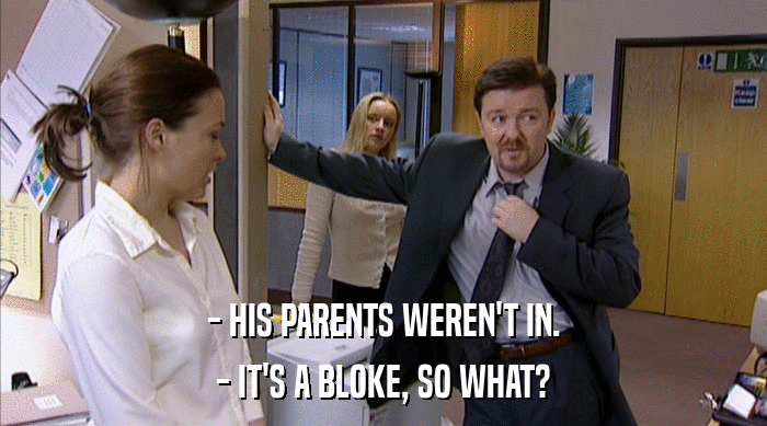 - HIS PARENTS WEREN'T IN. - IT'S A BLOKE, SO WHAT? 