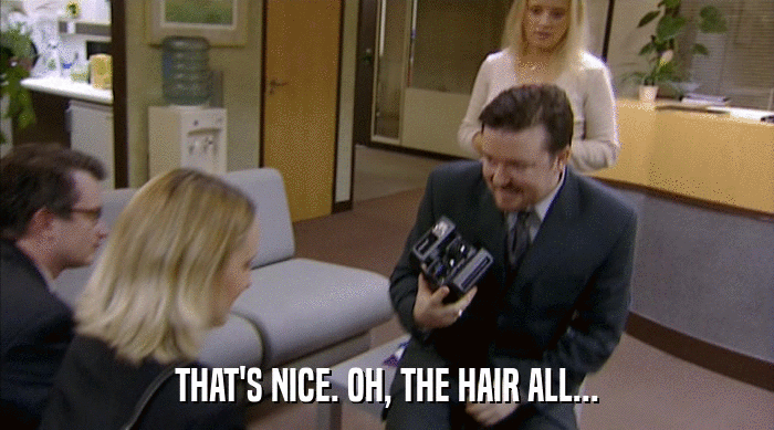 THAT'S NICE. OH, THE HAIR ALL...  