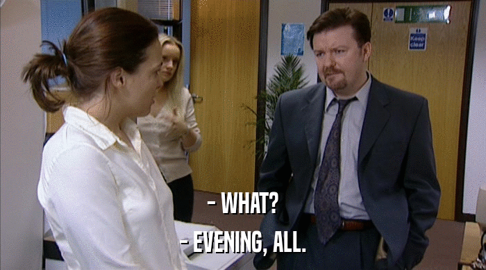 - WHAT? - EVENING, ALL. 