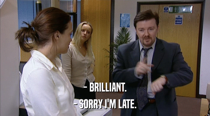 - BRILLIANT. - SORRY I'M LATE. 