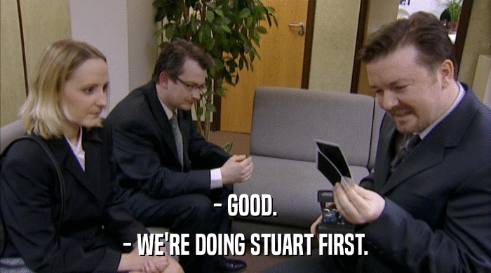 - GOOD. - WE'RE DOING STUART FIRST. 
