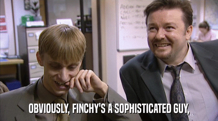 OBVIOUSLY, FINCHY'S A SOPHISTICATED GUY,  