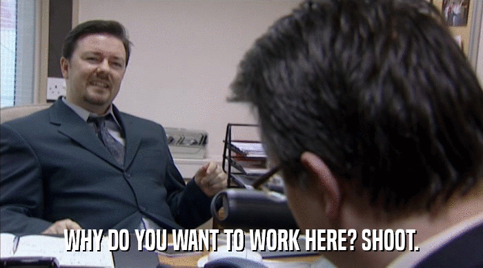 WHY DO YOU WANT TO WORK HERE? SHOOT.  