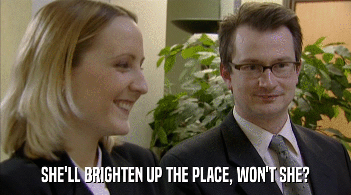 SHE'LL BRIGHTEN UP THE PLACE, WON'T SHE?  