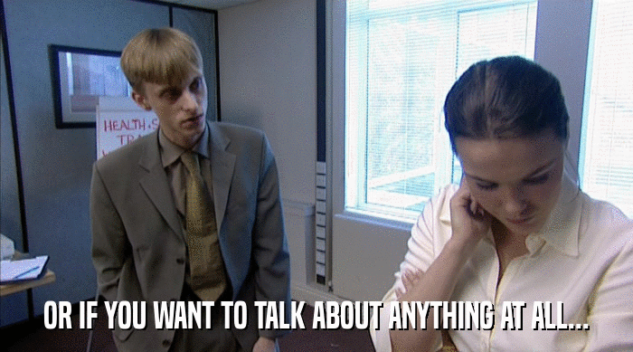 OR IF YOU WANT TO TALK ABOUT ANYTHING AT ALL...  