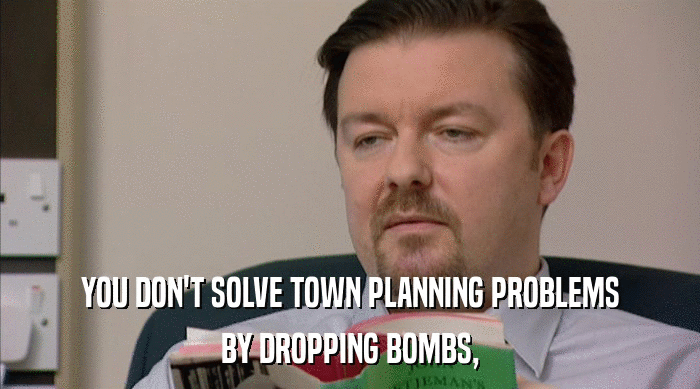 YOU DON'T SOLVE TOWN PLANNING PROBLEMS
 BY DROPPING BOMBS, 