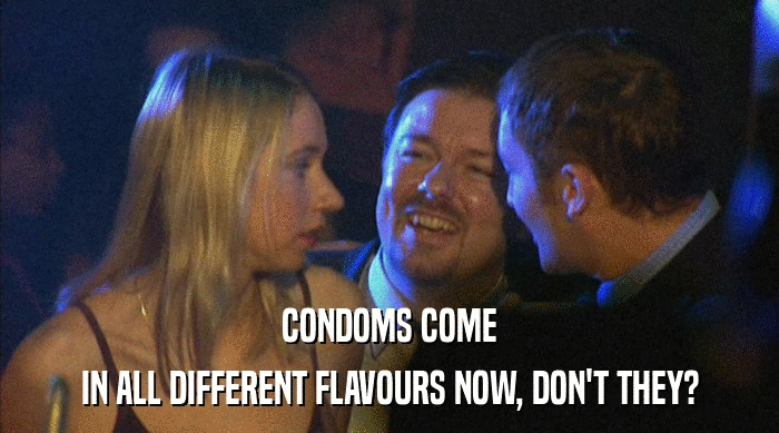 CONDOMS COME IN ALL DIFFERENT FLAVOURS NOW, DON'T THEY? 