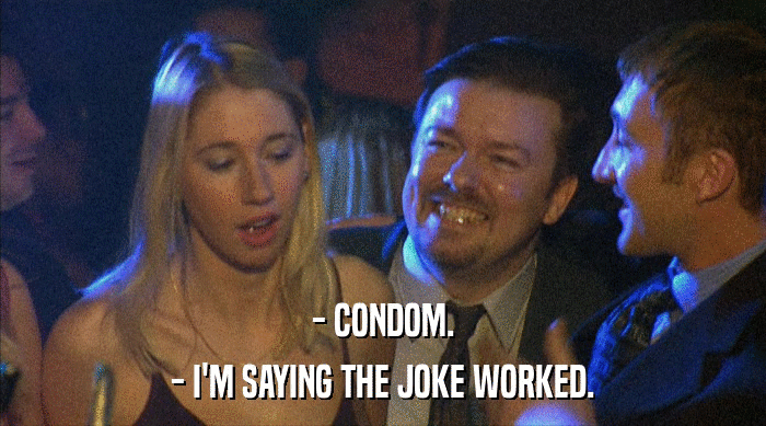 - CONDOM. - I'M SAYING THE JOKE WORKED. 
