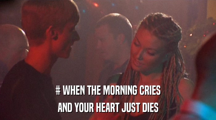 # WHEN THE MORNING CRIES
 AND YOUR HEART JUST DIES 