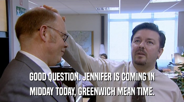 GOOD QUESTION. JENNIFER IS COMING IN
 MIDDAY TODAY, GREENWICH MEAN TIME. 