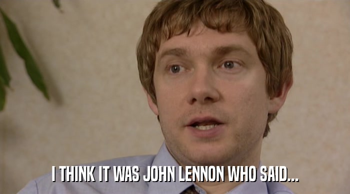 I THINK IT WAS JOHN LENNON WHO SAID...  