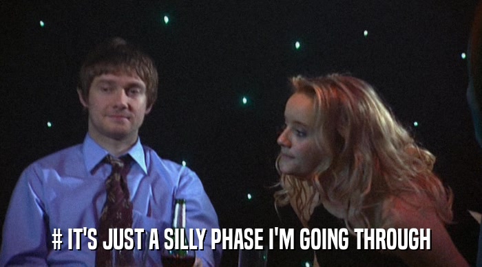 # IT'S JUST A SILLY PHASE I'M GOING THROUGH  