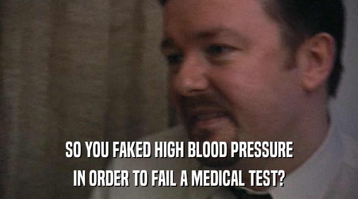 SO YOU FAKED HIGH BLOOD PRESSURE IN ORDER TO FAIL A MEDICAL TEST? 