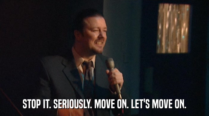 STOP IT. SERIOUSLY. MOVE ON. LET'S MOVE ON.  