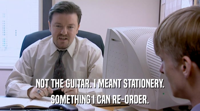 NOT THE GUITAR. I MEANT STATIONERY.
 SOMETHING I CAN RE-ORDER. 