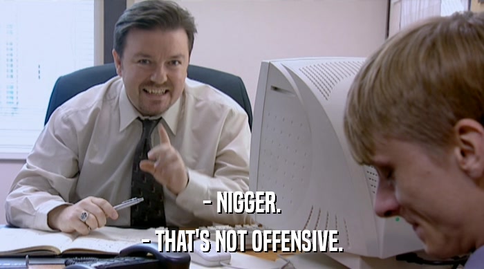 - NIGGER.
 - THAT'S NOT OFFENSIVE. 