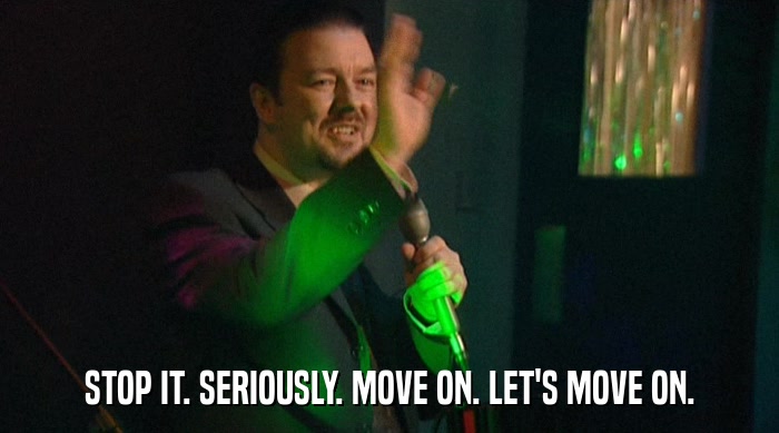 STOP IT. SERIOUSLY. MOVE ON. LET'S MOVE ON.  