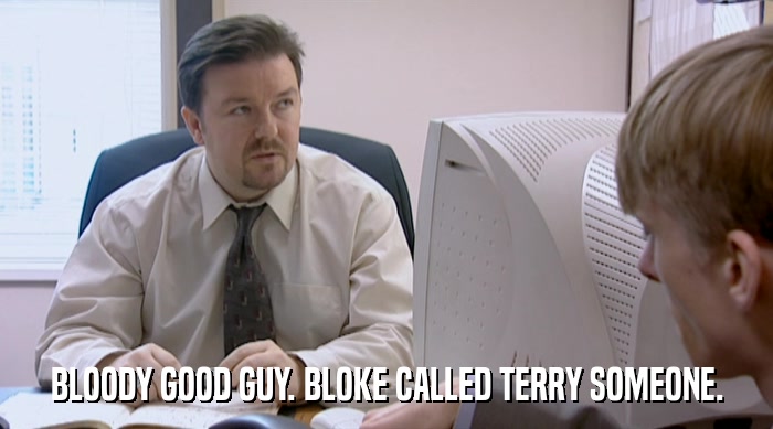 BLOODY GOOD GUY. BLOKE CALLED TERRY SOMEONE.  