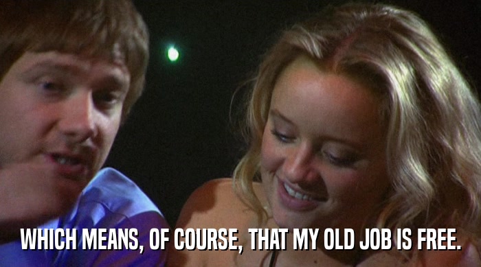 WHICH MEANS, OF COURSE, THAT MY OLD JOB IS FREE.  