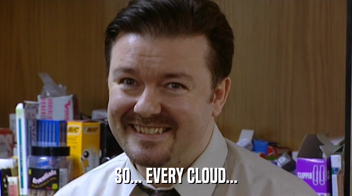 SO... EVERY CLOUD...  