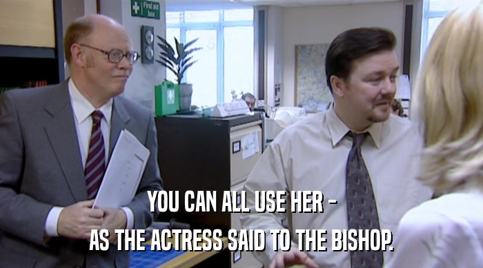 YOU CAN ALL USE HER -
 AS THE ACTRESS SAID TO THE BISHOP. 