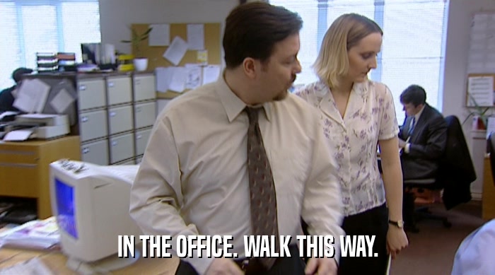 IN THE OFFICE. WALK THIS WAY.  