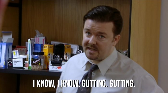 I KNOW, I KNOW. GUTTING. GUTTING.  
