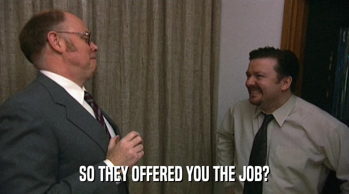 SO THEY OFFERED YOU THE JOB?  