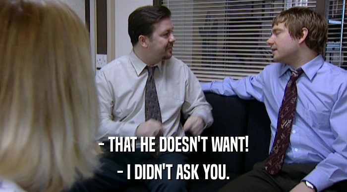 - THAT HE DOESN'T WANT! - I DIDN'T ASK YOU. 