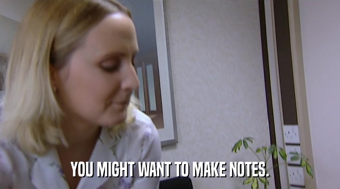 YOU MIGHT WANT TO MAKE NOTES.  