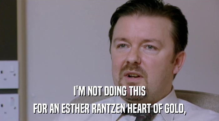 I'M NOT DOING THIS FOR AN ESTHER RANTZEN HEART OF GOLD, 