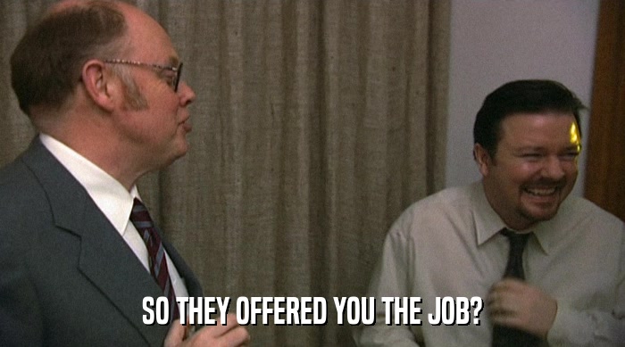 SO THEY OFFERED YOU THE JOB?  